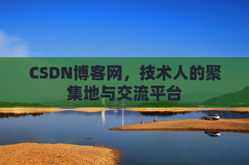 CSDN博客网，技术人的聚集地与交流平台